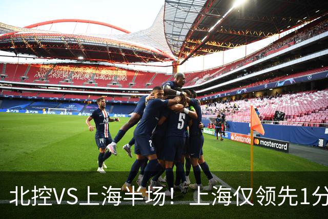 北控VS上海半场!上海仅领先1分,麦基成隐患,杨鸣直言卫冕难!
